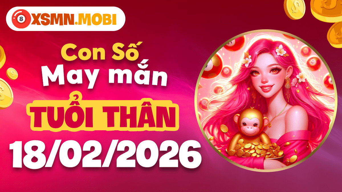 Tuổi Thân và con số cơ hội ngày 18/02/2026 Tuổi Thân và con số cơ hội ngày 18/02/2026