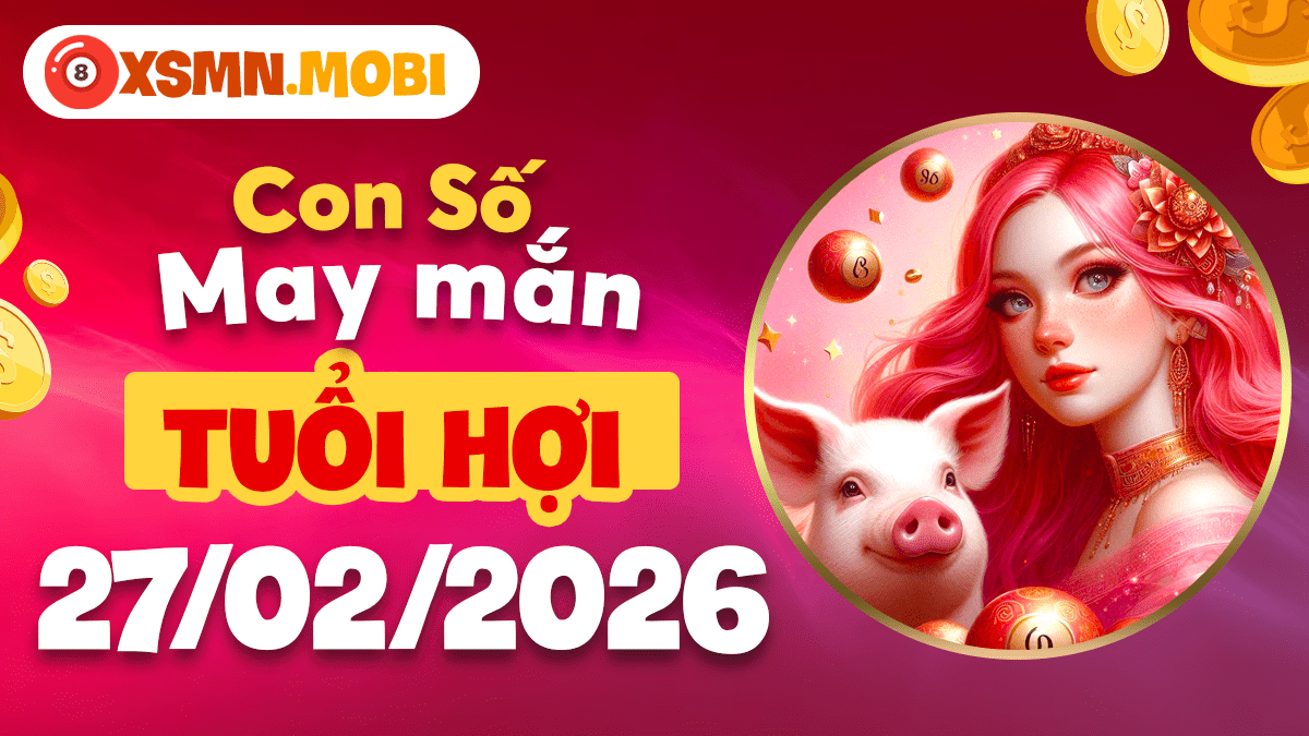 Tuổi Hợi ngày 27/02/2026: Tận hưởng vận may trọn vẹn cùng con số phúc lộc